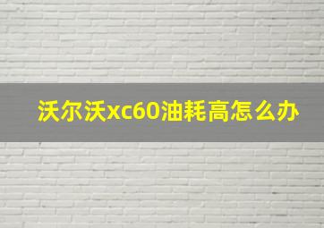 沃尔沃xc60油耗高怎么办