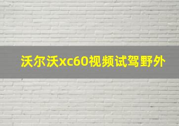 沃尔沃xc60视频试驾野外