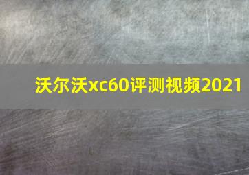 沃尔沃xc60评测视频2021