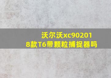 沃尔沃xc902018款T6带颗粒捕捉器吗