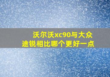 沃尔沃xc90与大众途锐相比哪个更好一点