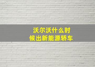 沃尔沃什么时候出新能源轿车