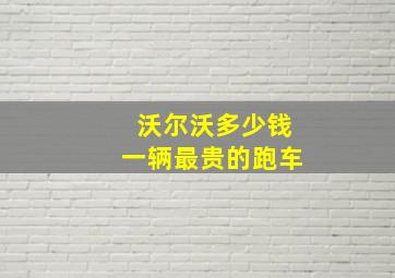 沃尔沃多少钱一辆最贵的跑车