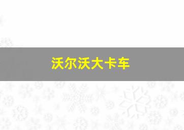 沃尔沃大卡车