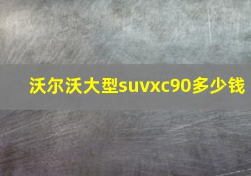 沃尔沃大型suvxc90多少钱