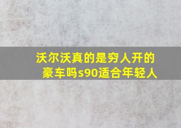 沃尔沃真的是穷人开的豪车吗s90适合年轻人