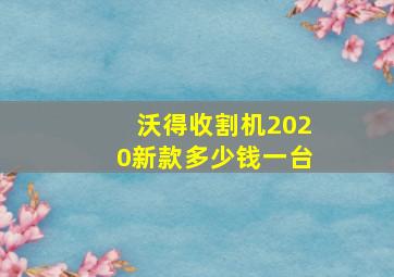 沃得收割机2020新款多少钱一台