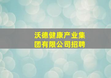 沃德健康产业集团有限公司招聘