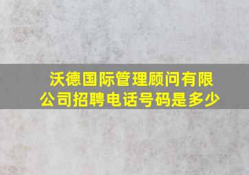 沃德国际管理顾问有限公司招聘电话号码是多少