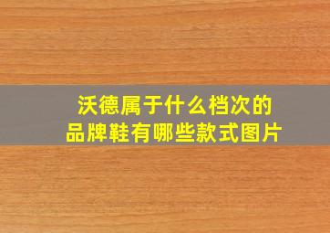 沃德属于什么档次的品牌鞋有哪些款式图片