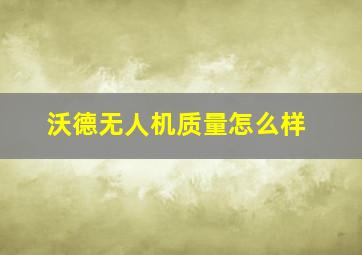 沃德无人机质量怎么样