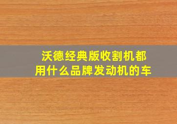 沃德经典版收割机都用什么品牌发动机的车