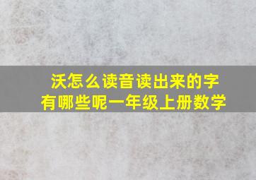 沃怎么读音读出来的字有哪些呢一年级上册数学