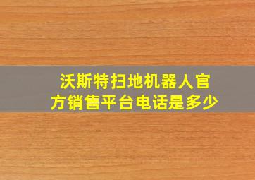 沃斯特扫地机器人官方销售平台电话是多少