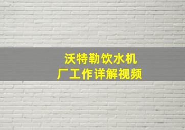 沃特勒饮水机厂工作详解视频