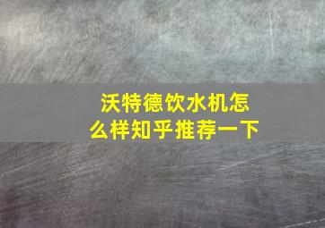 沃特德饮水机怎么样知乎推荐一下