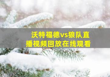 沃特福德vs狼队直播视频回放在线观看