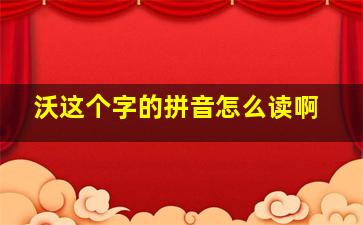 沃这个字的拼音怎么读啊