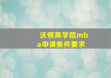 沃顿商学院mba申请条件要求