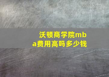 沃顿商学院mba费用高吗多少钱