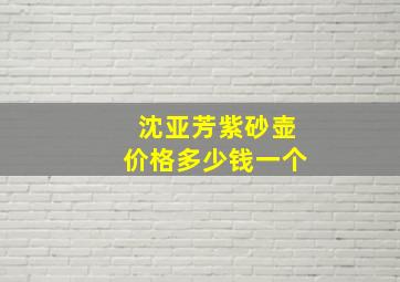 沈亚芳紫砂壶价格多少钱一个