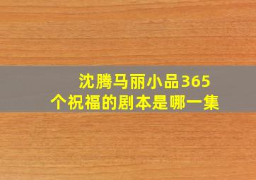 沈腾马丽小品365个祝福的剧本是哪一集