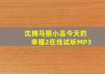 沈腾马丽小品今天的幸福2在线试听MP3