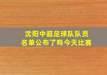 沈阳中超足球队队员名单公布了吗今天比赛