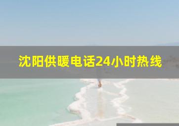 沈阳供暖电话24小时热线