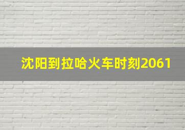 沈阳到拉哈火车时刻2061