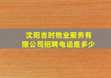 沈阳吉时物业服务有限公司招聘电话是多少