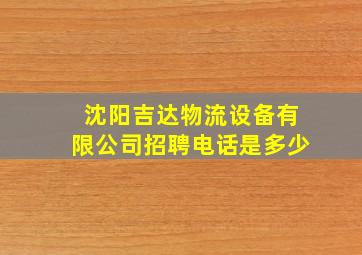 沈阳吉达物流设备有限公司招聘电话是多少