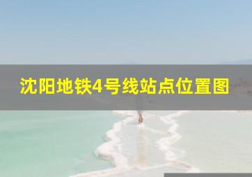 沈阳地铁4号线站点位置图