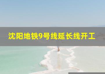 沈阳地铁9号线延长线开工