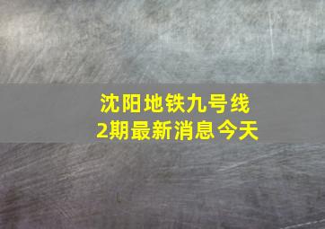 沈阳地铁九号线2期最新消息今天