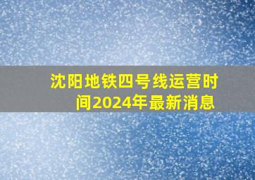 沈阳地铁四号线运营时间2024年最新消息