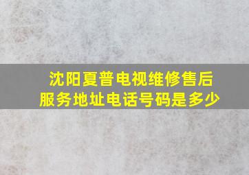 沈阳夏普电视维修售后服务地址电话号码是多少