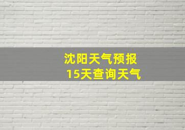 沈阳天气预报15天查询天气