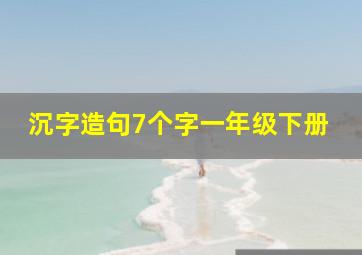 沉字造句7个字一年级下册