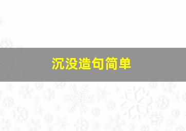 沉没造句简单