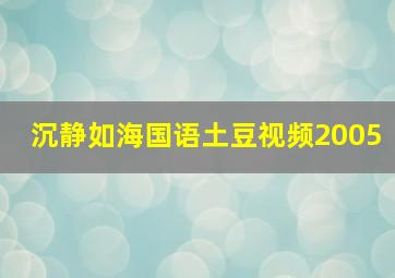 沉静如海国语土豆视频2005