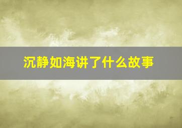 沉静如海讲了什么故事