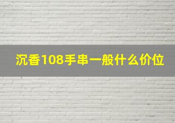 沉香108手串一般什么价位