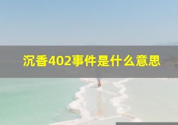 沉香402事件是什么意思