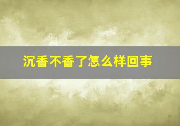 沉香不香了怎么样回事