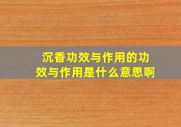 沉香功效与作用的功效与作用是什么意思啊