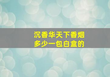 沉香华天下香烟多少一包白盒的