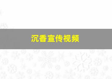 沉香宣传视频