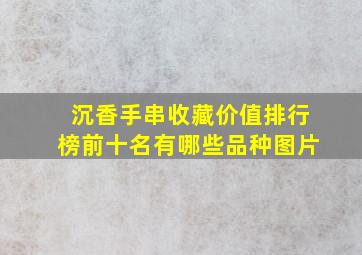 沉香手串收藏价值排行榜前十名有哪些品种图片