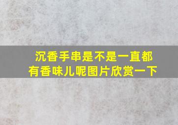 沉香手串是不是一直都有香味儿呢图片欣赏一下